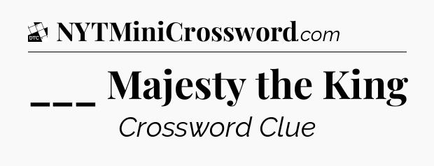 ___ Majesty the King - Daily Themed Classic Crossword