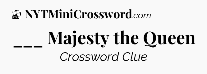 ___ Majesty the Queen - Daily Themed Mini Crossword