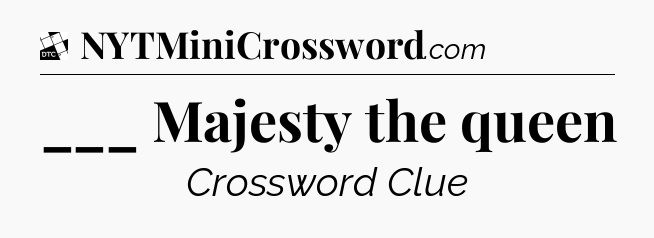 ___ Majesty the queen - Daily Themed Classic Crossword