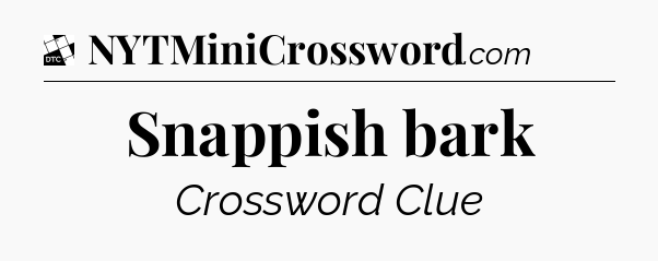 Snappish bark - Daily Themed Classic Crossword