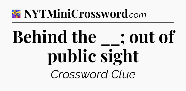 Behind the __; out of public sight Codycross