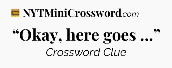 “Okay, here goes ...” - Eugene Sheffer Crossword