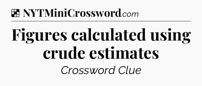 Solution: Figures calculated using crude estimates - NYT Crossword