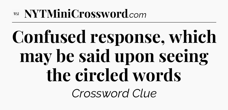 Confused response, which may be said upon seeing the circled words - WSJ Crossword