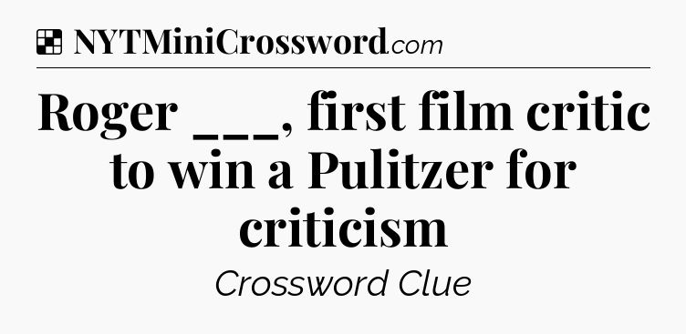 Solution: Roger ___, first film critic to win a Pulitzer for criticism - NYT Crossword