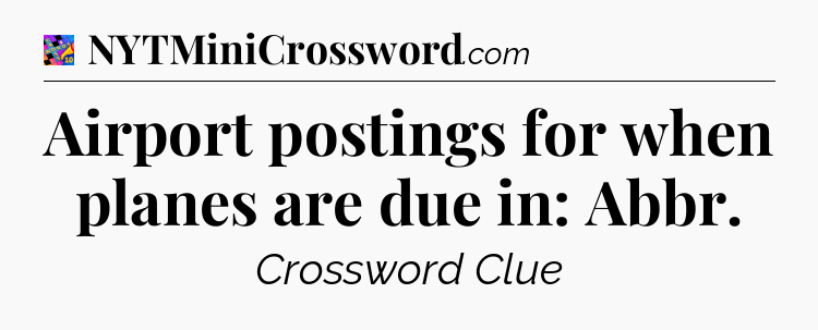 Airport postings for when planes are due in: Abbr Crossword Clue