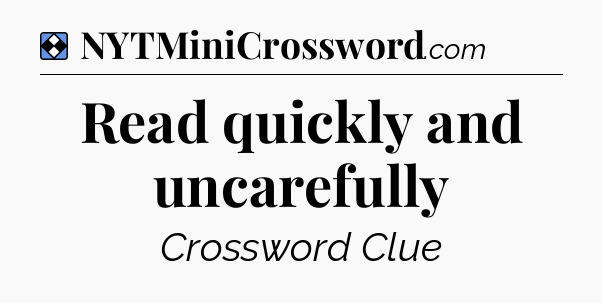 Solution: Read quickly and uncarefully - NYT Mini Crossword