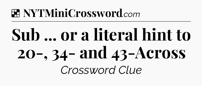 Solution: Sub ... or a literal hint to 20-, 34- and 43-Across - NYT Crossword