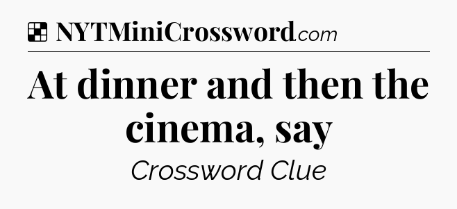 Solution: At dinner and then the cinema, say - NYT Crossword