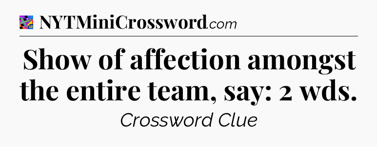 Show of affection amongst the entire team, say: 2 wds Crossword Clue