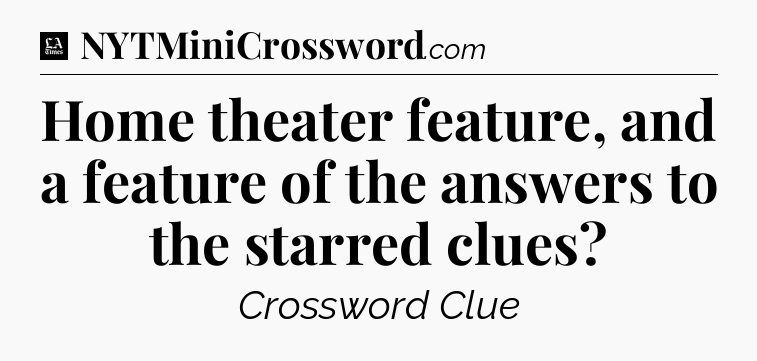 Home theater feature, and a feature of the answers to the starred clues - LA Times Crossword
