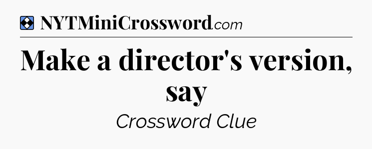 Solution: Make a director's version, say - NYT Mini Crossword