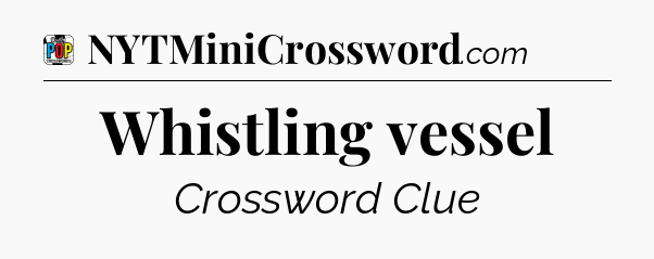 Whistling vessel Crossword Clue