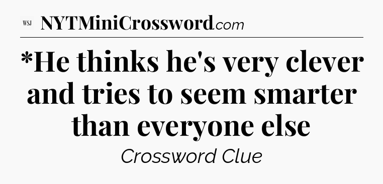 *He thinks he's very clever and tries to seem smarter than everyone else - WSJ Crossword
