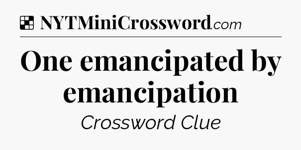 Solution: One emancipated by emancipation - NYT Crossword