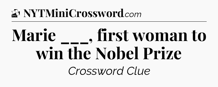 Marie ___, first woman to win the Nobel Prize - Daily Themed Mini Crossword