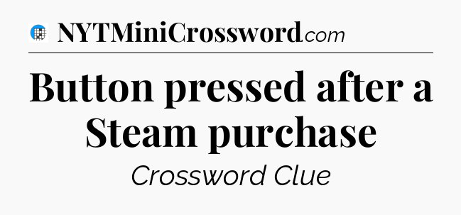 Button pressed after a Steam purchase Crossword Clue