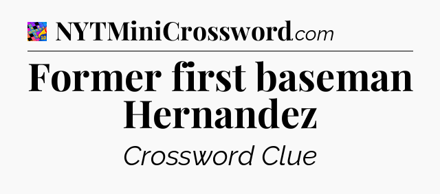 Former first baseman Hernandez Crossword Clue