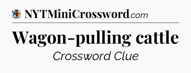Wagon-pulling cattle Crossword Clue