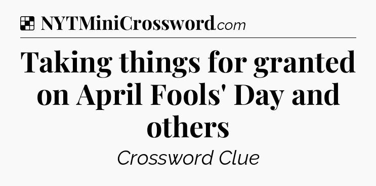 Solution: Taking things for granted on April Fools' Day and others - NYT Crossword