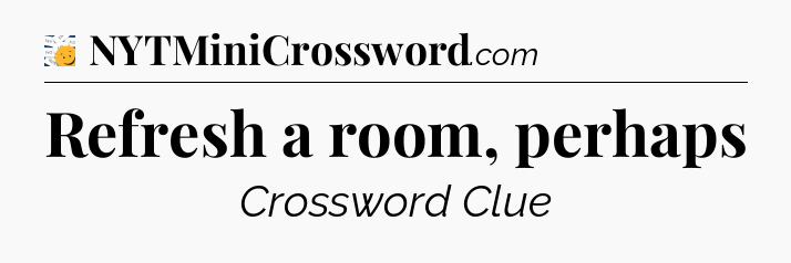 Refresh a room, perhaps - 7 Little Words
