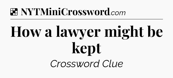 Solution: How a lawyer might be kept - NYT Crossword