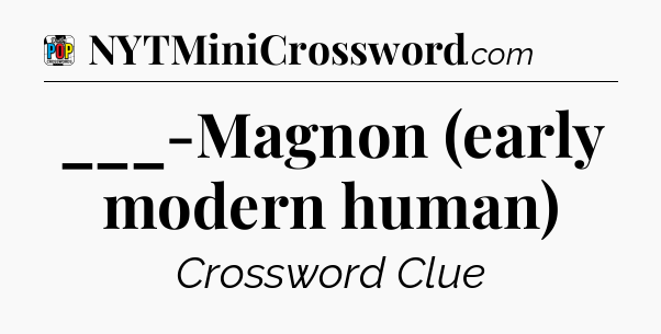 ___-Magnon (early modern human) Crossword Clue