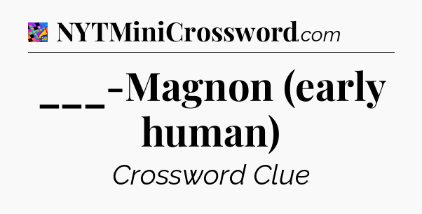 ___-Magnon (early human) Crossword Clue