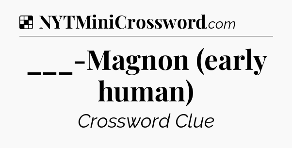 Solution: ___-Magnon (early human) - NYT Crossword