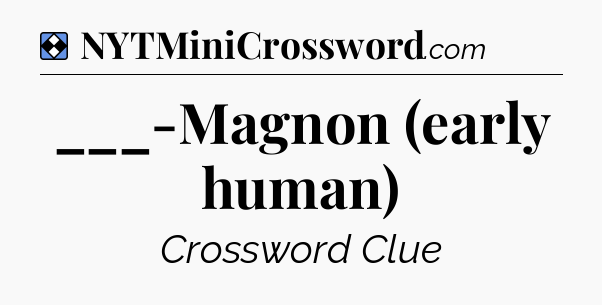 Solution: ___-Magnon (early human) - NYT Mini Crossword