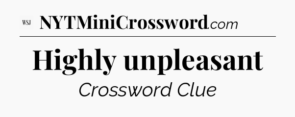 Highly unpleasant - WSJ Crossword