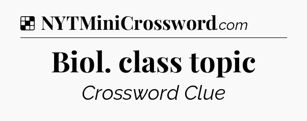 Solution: Biol. class topic - NYT Crossword