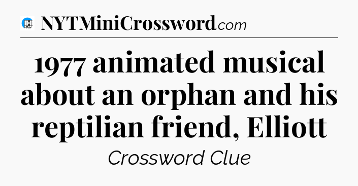 1977 animated musical about an orphan and his reptilian friend, Elliott Crossword Clue