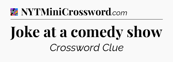 Joke at a comedy show Crossword Clue
