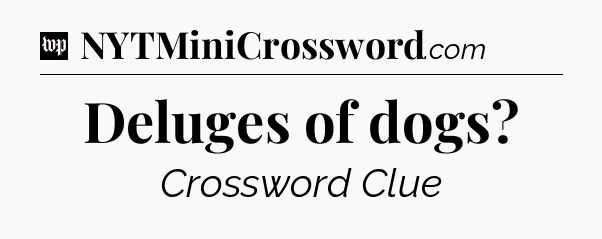 Deluges of dogs Crossword Clue