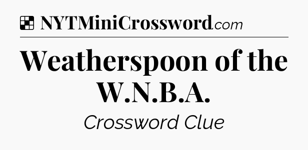 Solution: Weatherspoon of the W.N.B.A - NYT Crossword