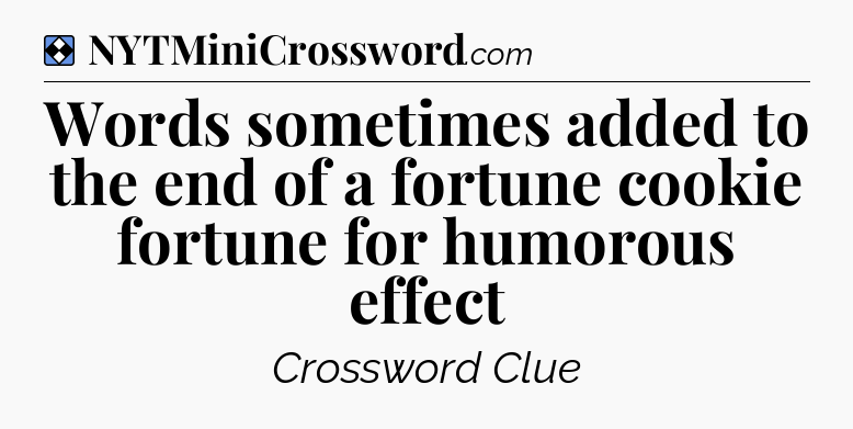 Solution: Words sometimes added to the end of a fortune cookie fortune for humorous effect - NYT Mini Crossword