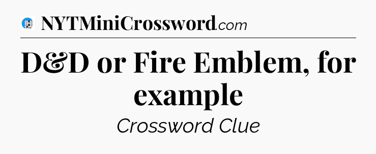 D&D or Fire Emblem, for example Crossword Clue