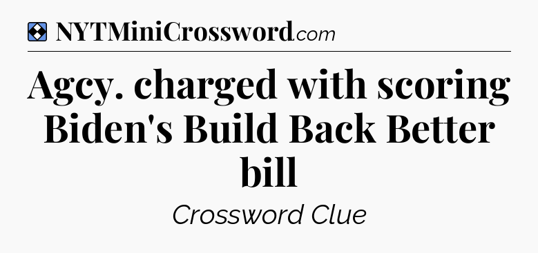Solution: Agcy. charged with scoring Biden's Build Back Better bill - NYT Mini Crossword