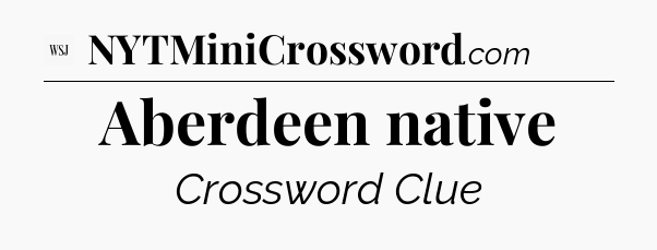 Aberdeen native - WSJ Crossword