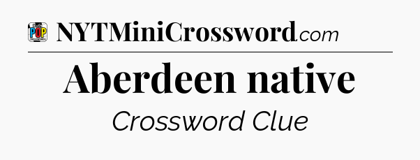 Aberdeen native Crossword Clue