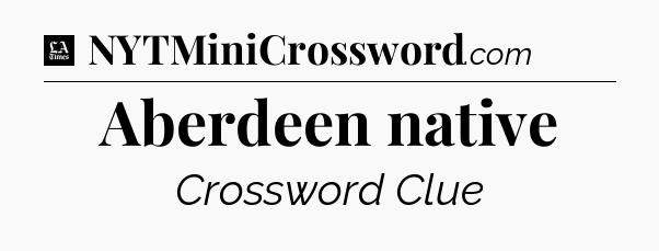 Aberdeen native - LA Times Crossword