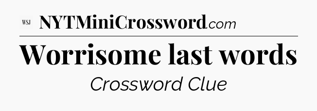 Worrisome last words - WSJ Crossword