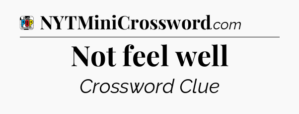 Not feel well Crossword Clue