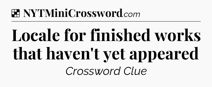 Solution: Locale for finished works that haven't yet appeared - NYT Crossword
