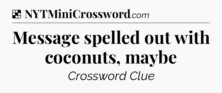 Solution: Message spelled out with coconuts, maybe - NYT Crossword