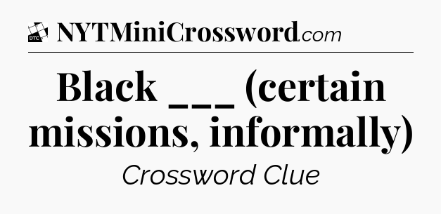 Black ___ (certain missions, informally) - Daily Themed Classic Crossword