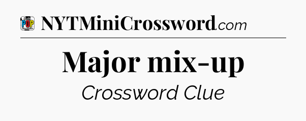 Major mix-up Crossword Clue