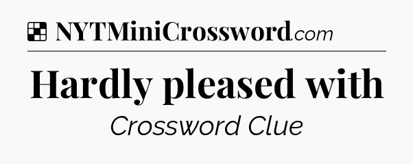 Solution: Hardly pleased with - NYT Crossword