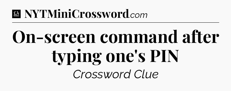 On-screen command after typing one's PIN - LA Times Crossword